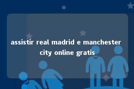 assistir real madrid e manchester city online gratis