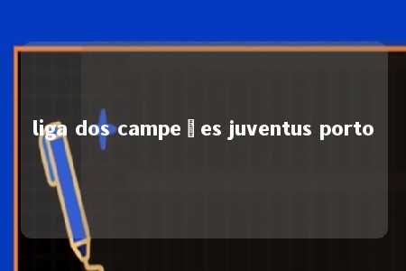 liga dos campeões juventus porto