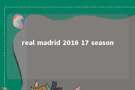 real madrid 2016 17 season