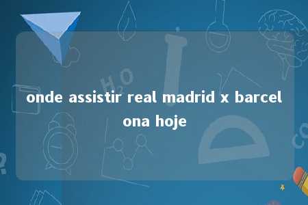 onde assistir real madrid x barcelona hoje