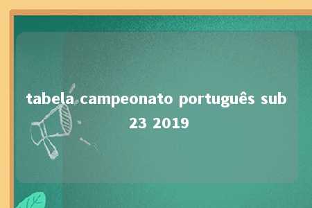 tabela campeonato português sub 23 2019