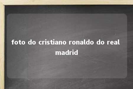 foto do cristiano ronaldo do real madrid