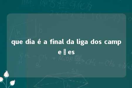 que dia é a final da liga dos campeões