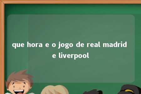 que hora e o jogo de real madrid e liverpool