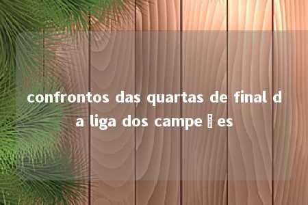 confrontos das quartas de final da liga dos campeões