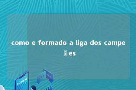 como e formado a liga dos campeões