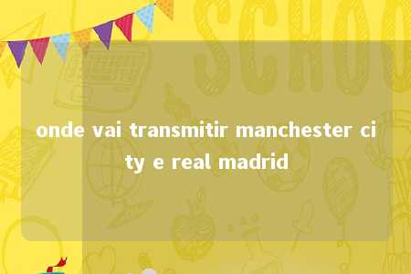 onde vai transmitir manchester city e real madrid