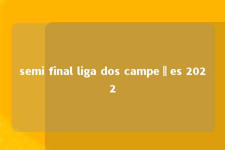 semi final liga dos campeões 2022