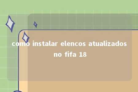 como instalar elencos atualizados no fifa 18