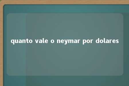 quanto vale o neymar por dolares