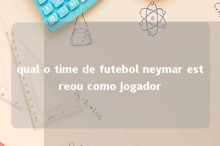 qual o time de futebol neymar estreou como jogador