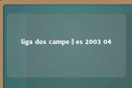 liga dos campeões 2003 04