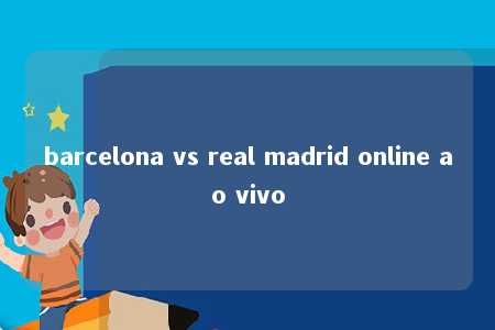 barcelona vs real madrid online ao vivo