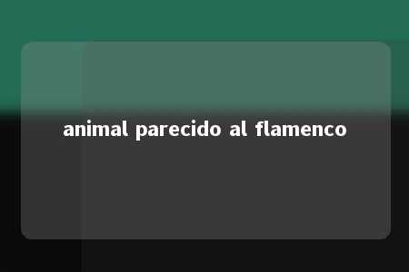 animal parecido al flamenco