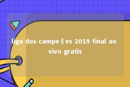 liga dos campeões 2019 final ao vivo gratis