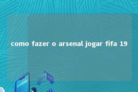 como fazer o arsenal jogar fifa 19