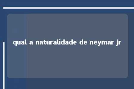 qual a naturalidade de neymar jr