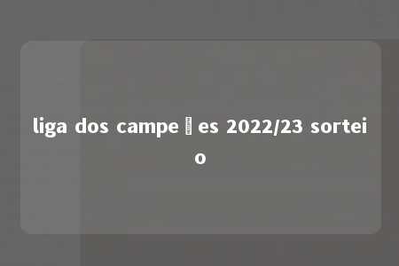 liga dos campeões 2022/23 sorteio