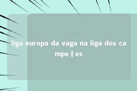 liga europa da vaga na liga dos campeões