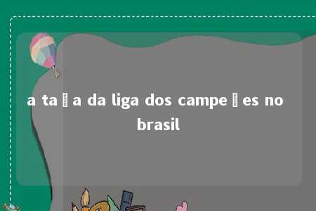 a taça da liga dos campeões no brasil