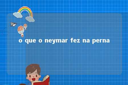 o que o neymar fez na perna