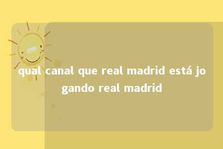 qual canal que real madrid está jogando real madrid