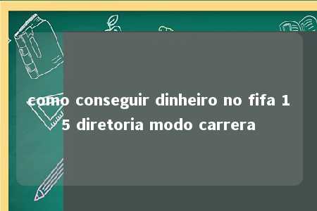 como conseguir dinheiro no fifa 15 diretoria modo carrera