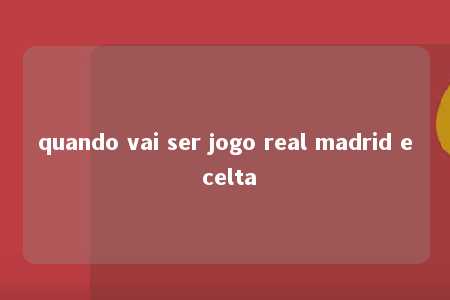 quando vai ser jogo real madrid e celta