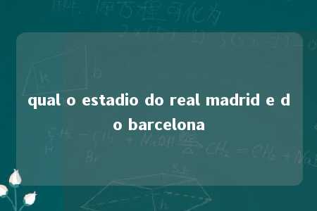 qual o estadio do real madrid e do barcelona