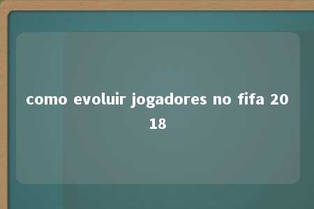 como evoluir jogadores no fifa 2018