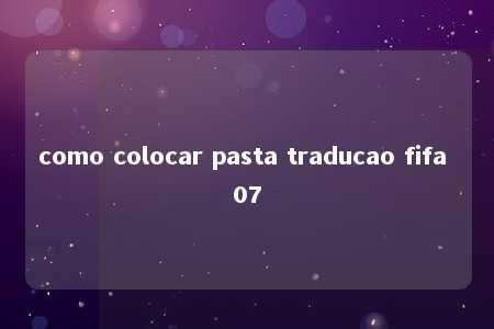 como colocar pasta traducao fifa 07