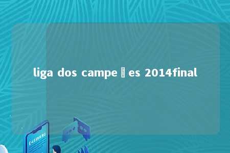 liga dos campeões 2014final