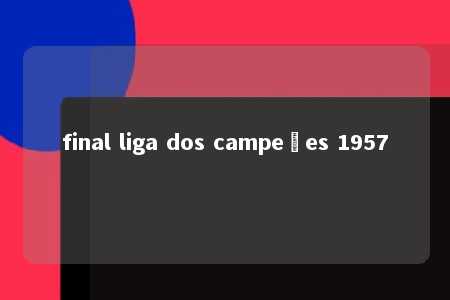 final liga dos campeões 1957