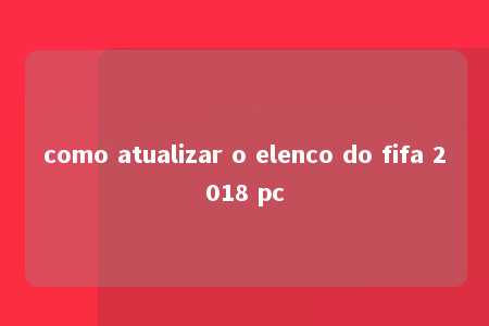 como atualizar o elenco do fifa 2018 pc