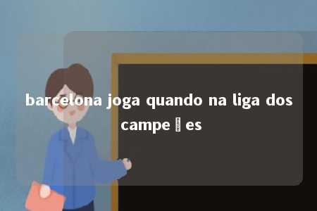 barcelona joga quando na liga dos campeões