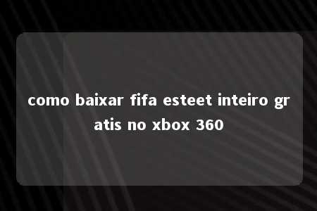 como baixar fifa esteet inteiro gratis no xbox 360