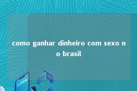 como ganhar dinheiro com sexo no brasil