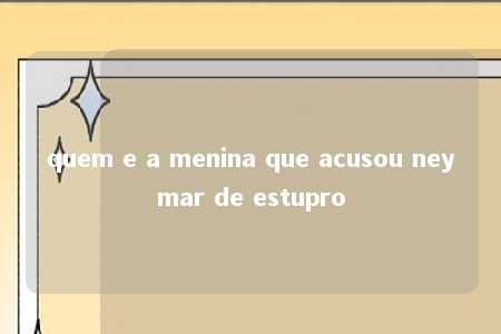 quem e a menina que acusou neymar de estupro