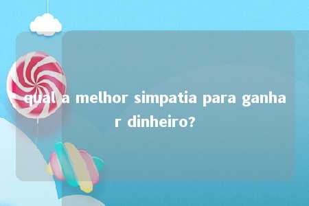 qual a melhor simpatia para ganhar dinheiro?