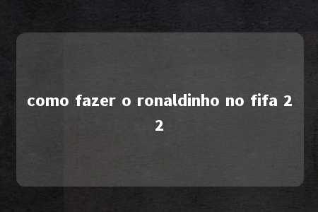 como fazer o ronaldinho no fifa 22