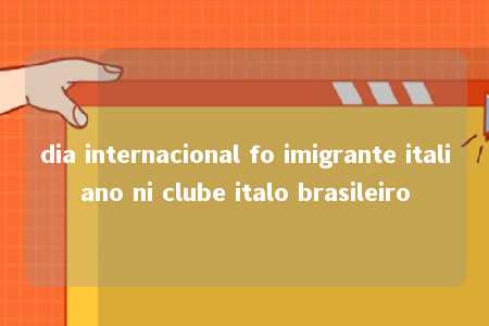 dia internacional fo imigrante italiano ni clube italo brasileiro