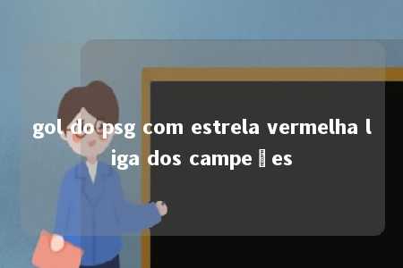 gol do psg com estrela vermelha liga dos campeões