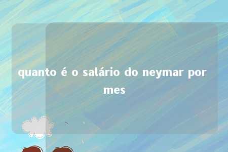 quanto é o salário do neymar por mes