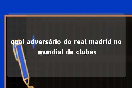 qual adversário do real madrid no mundial de clubes