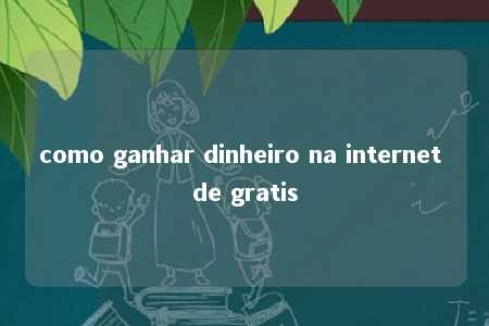 como ganhar dinheiro na internet de gratis