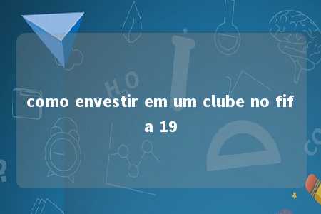 como envestir em um clube no fifa 19