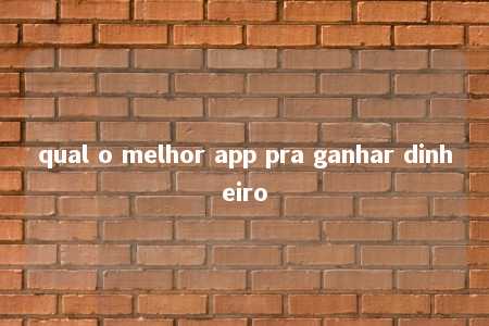 qual o melhor app pra ganhar dinheiro