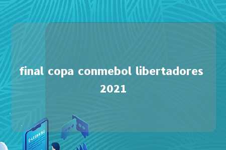 final copa conmebol libertadores 2021