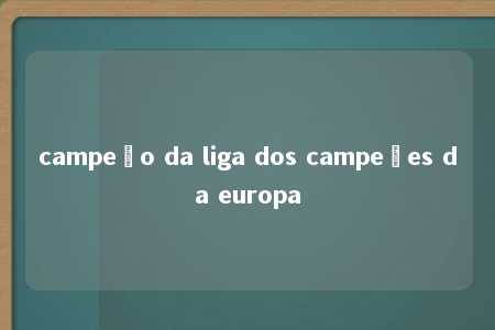 campeão da liga dos campeões da europa