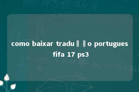 como baixar tradução portugues fifa 17 ps3